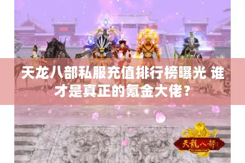 天龙八部私服充值排行榜曝光 谁才是真正的氪金大佬？