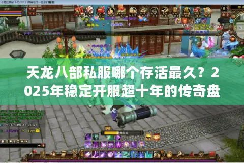 天龙八部私服哪个存活最久？2025年稳定开服超十年的传奇盘点