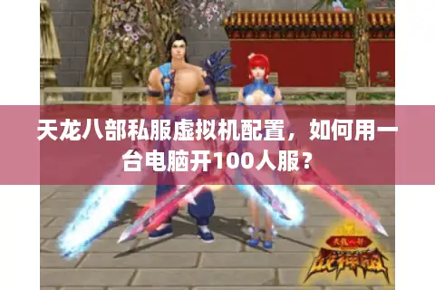 天龙八部私服虚拟机配置,如何用一台电脑开100人服? 天龙八部私服虚拟机配置,如何用一台电脑开100人服?