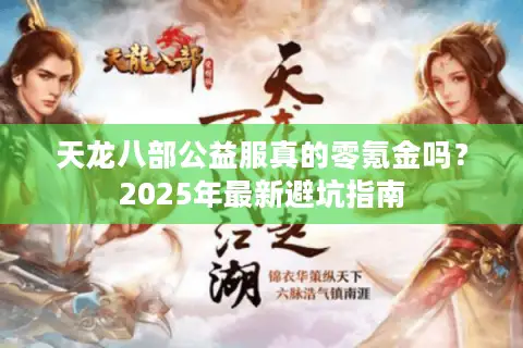 天龙八部公益服真的零氪金吗？2025年最新避坑指南