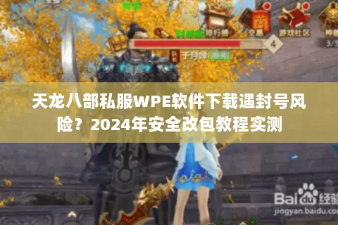 天龙八部私服WPE软件下载遇封号风险?2024年安全改包教程实测 天龙八部私服WPE软件下载遇封号风险?2024年安全改包教程实测