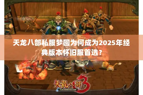 天龙八部私服梦回为何成为2025年经典版本怀旧服首选？