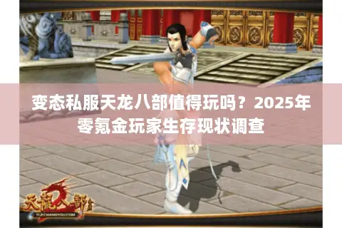 变态私服天龙八部值得玩吗？2025年零氪金玩家生存现状调查