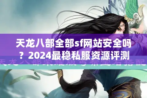天龙八部全部sf网站安全吗?2024最稳私服资源评测 天龙八部全部sf网站安全吗?2024最稳私服资源评测