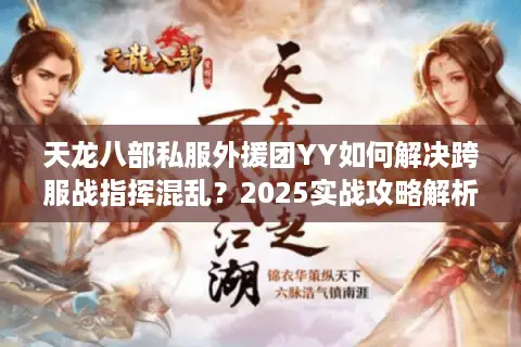 天龙八部私服外援团YY如何解决跨服战指挥混乱？2025实战攻略解析