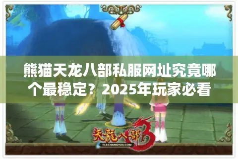熊猫天龙八部私服网址究竟哪个最稳定?2025年玩家必看避坑指南 熊猫天龙八部私服网址究竟哪个最稳定?2025年玩家必看避坑指南