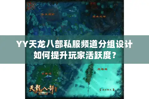 YY天龙八部私服频道分组设计如何提升玩家活跃度？