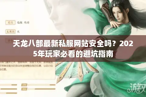 天龙八部最新私服网站安全吗？2025年玩家必看的避坑指南