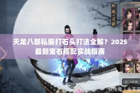 天龙八部私服打石头打法全解？2025最新宝石搭配实战指南