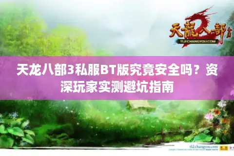 天龙八部3私服BT版究竟安全吗？资深玩家实测避坑指南