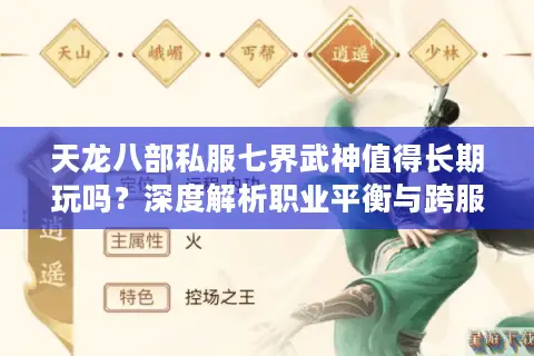 天龙八部私服七界武神值得长期玩吗?深度解析职业平衡与跨服生态 天龙八部私服七界武神值得长期玩吗?深度解析职业平衡与跨服生态