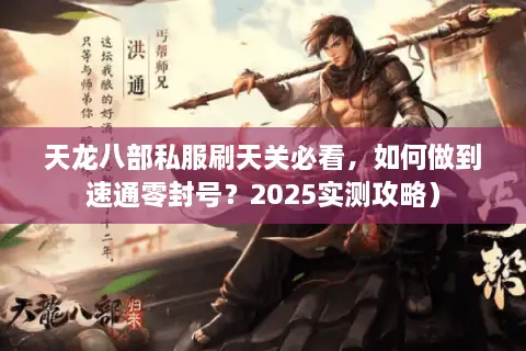 天龙八部私服刷天关必看，如何做到速通零封号？2025实测攻略）