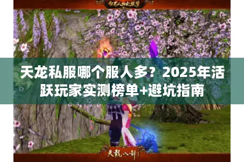 天龙私服哪个服人多？2025年活跃玩家实测榜单+避坑指南