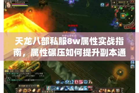 天龙八部私服8w属性实战指南，属性碾压如何提升副本通关效率？