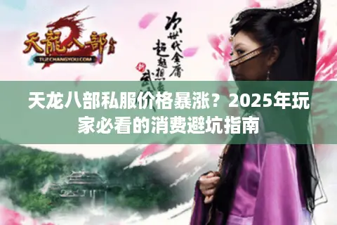 天龙八部私服价格暴涨？2025年玩家必看的消费避坑指南