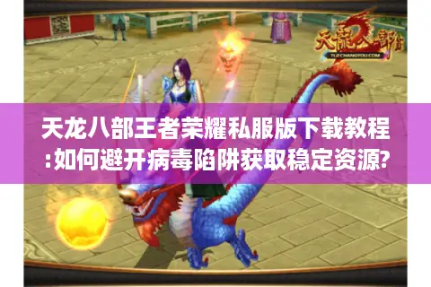 天龙八部王者荣耀私服版下载教程:如何避开病毒陷阱获取稳定资源? 天龙八部王者荣耀私服版下载教程:如何避开病毒陷阱获取稳定资源?