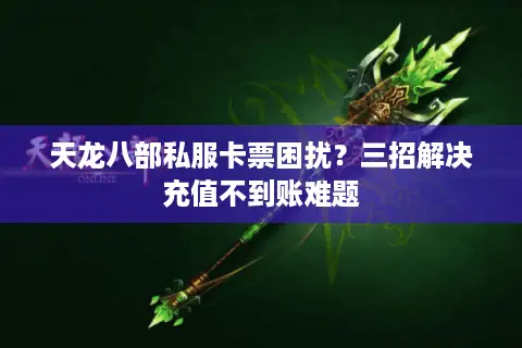 天龙八部私服卡票困扰?三招解决充值不到账难题 天龙八部私服卡票困扰?三招解决充值不到账难题