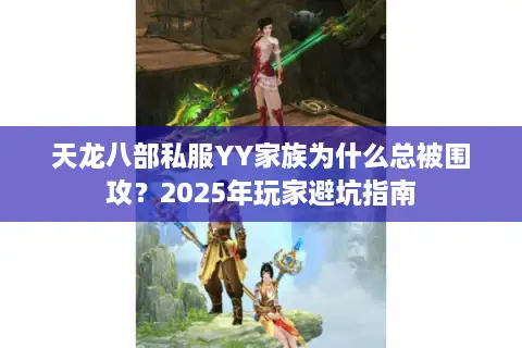 天龙八部私服YY家族为什么总被围攻？2025年玩家避坑指南