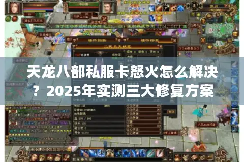 天龙八部私服卡怒火怎么解决?2025年实测三大修复方案 天龙八部私服卡怒火怎么解决?2025年实测三大修复方案