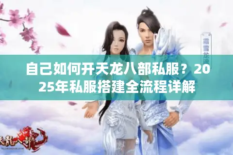 自己如何开天龙八部私服？2025年私服搭建全流程详解