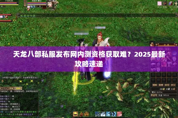 天龙八部私服发布网内测资格获取难?2025最新攻略速递 天龙八部私服发布网内测资格获取难?2025最新攻略速递