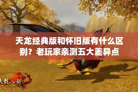 天龙经典版和怀旧版有什么区别？老玩家亲测五大差异点