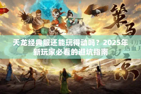 天龙经典服还能玩得动吗？2025年新玩家必看的避坑指南