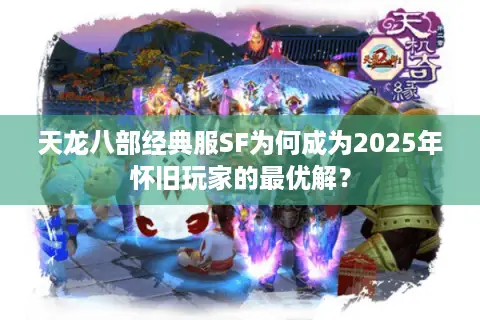 天龙八部经典服SF为何成为2025年怀旧玩家的最优解? 天龙八部经典服SF为何成为2025年怀旧玩家的最优解?