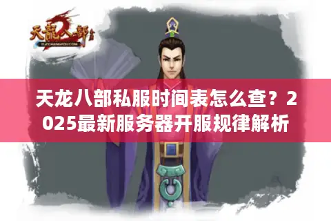 天龙八部私服时间表怎么查?2025最新服务器开服规律解析 天龙八部私服时间表怎么查?2025最新服务器开服规律解析