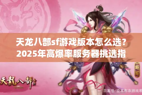 天龙八部sf游戏版本怎么选？2025年高爆率服务器挑选指南