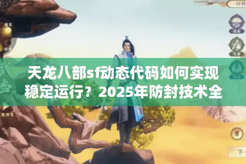 天龙八部sf动态代码如何实现稳定运行?2025年防封技术全解析 天龙八部sf动态代码如何实现稳定运行?2025年防封技术全解析