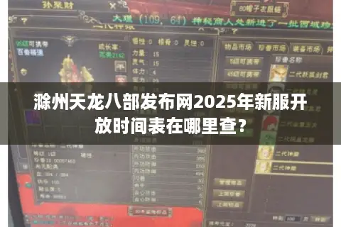 滁州天龙八部发布网2025年新服开放时间表在哪里查? 滁州天龙八部发布网2025年新服开放时间表在哪里查?