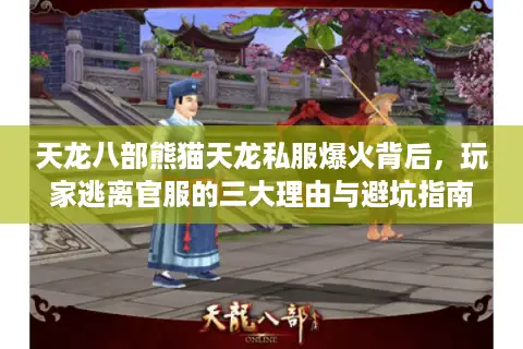天龙八部熊猫天龙私服爆火背后,玩家逃离官服的三大理由与避坑指南 天龙八部熊猫天龙私服爆火背后,玩家逃离官服的三大理由与避坑指南