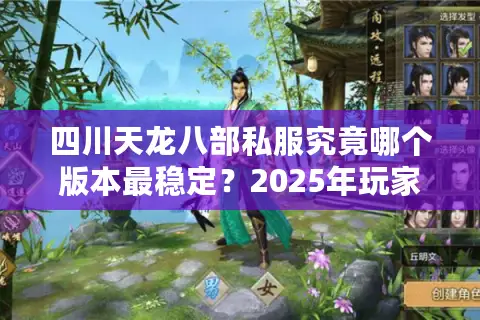 四川天龙八部私服究竟哪个版本最稳定？2025年玩家必看避坑指南