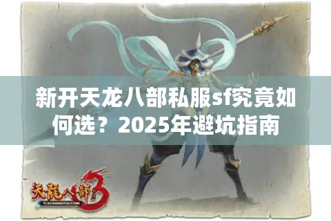新开天龙八部私服sf究竟如何选？2025年避坑指南