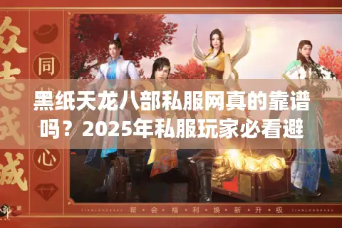 黑纸天龙八部私服网真的靠谱吗？2025年私服玩家必看避坑指南