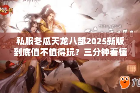 私服冬瓜天龙八部2025新版到底值不值得玩?三分钟看懂真实体验 私服冬瓜天龙八部2025新版到底值不值得玩?三分钟看懂真实体验