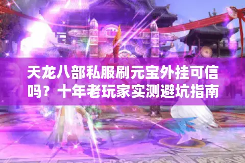 天龙八部私服刷元宝外挂可信吗？十年老玩家实测避坑指南