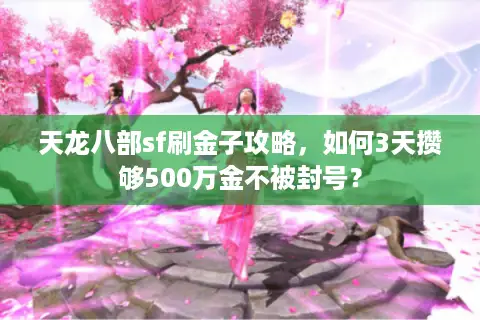 天龙八部sf刷金子攻略,如何3天攒够500万金不被封号? 天龙八部sf刷金子攻略,如何3天攒够500万金不被封号?