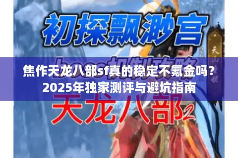 焦作天龙八部sf真的稳定不氪金吗？2025年独家测评与避坑指南