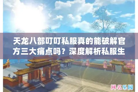 天龙八部叮叮私服真的能破解官方三大痛点吗？深度解析私服生存法则