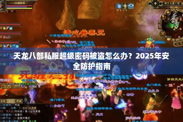 天龙八部私服超级密码被盗怎么办?2025年安全防护指南 天龙八部私服超级密码被盗怎么办?2025年安全防护指南