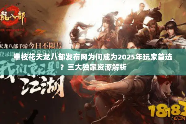 攀枝花天龙八部发布网为何成为2025年玩家首选？三大独家资源解析