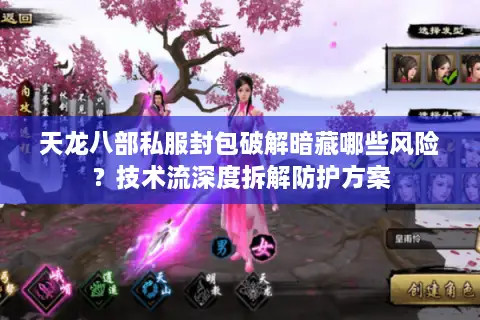 天龙八部私服封包破解暗藏哪些风险？技术流深度拆解防护方案