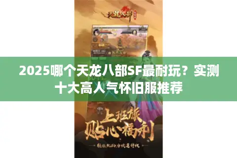 2025哪个天龙八部SF最耐玩？实测十大高人气怀旧服推荐
