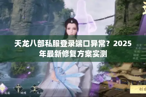 天龙八部私服登录端口异常？2025年最新修复方案实测