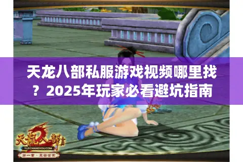 天龙八部私服游戏视频哪里找?2025年玩家必看避坑指南 天龙八部私服游戏视频哪里找?2025年玩家必看避坑指南