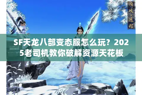 SF天龙八部变态服怎么玩？2025老司机教你破解资源天花板