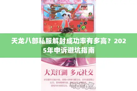 天龙八部私服解封成功率有多高?2025年申诉避坑指南 天龙八部私服解封成功率有多高?2025年申诉避坑指南