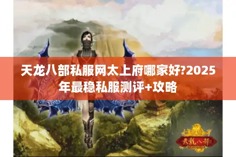 天龙八部私服网太上府哪家好?2025年最稳私服测评+攻略